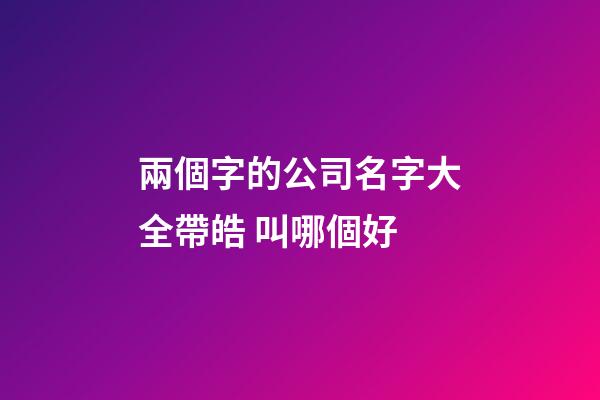 兩個字的公司名字大全帶皓 叫哪個好-第1張-公司起名-玄機派